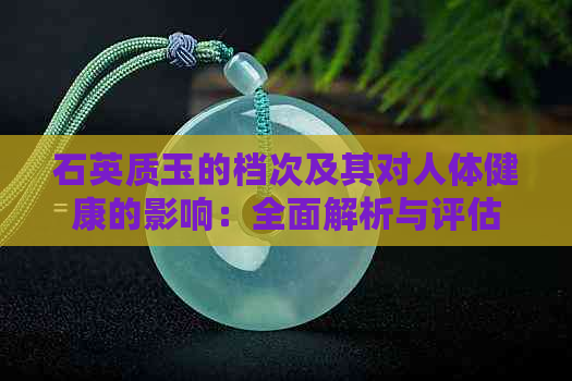 石英质玉的档次及其对人体健康的影响：全面解析与评估