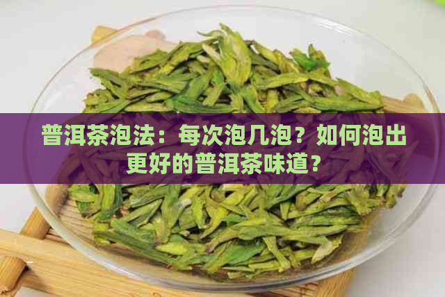 普洱茶泡法：每次泡几泡？如何泡出更好的普洱茶味道？