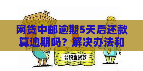 网贷中邮逾期5天后还款算逾期吗？解决办法和借款限制