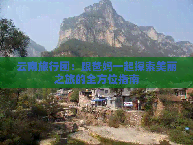 云南旅行团：跟爸妈一起探索美丽之旅的全方位指南