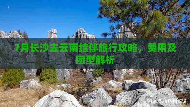 7月长沙去云南结伴旅行攻略，费用及团型解析