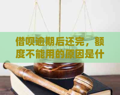 借呗逾期后还完，额度不能用的原因是什么？