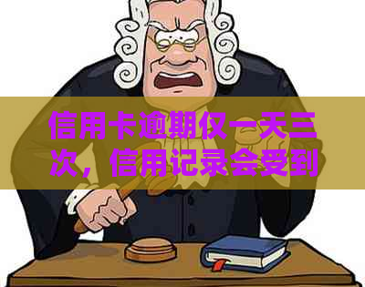 信用卡逾期仅一天三次，信用记录会受到什么影响及如何进行还款？