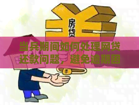 当兵期间如何处理网贷还款问题，避免逾期困扰