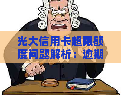 光大信用卡超限额度问题解析：逾期、额度、资讯一网打尽