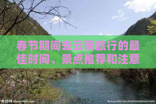 春节期间去云南旅行的更佳时间、景点推荐和注意事项