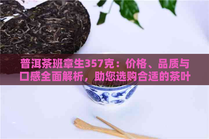 普洱茶班章生357克：价格、品质与口感全面解析，助您选购合适的茶叶