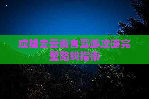 成都去云南自驾游攻略完整路线指南