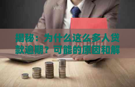 揭秘：为什么这么多人贷款逾期？可能的原因和解决办法大揭秘！