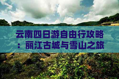 云南四日游自由行攻略：丽江古城与雪山之旅，实用详细路线推荐，不容错过！