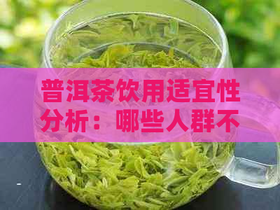 普洱茶饮用适宜性分析：哪些人群不适合饮用？