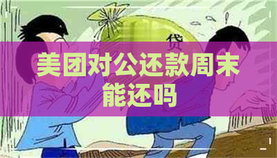 美团对公还款周末能还吗