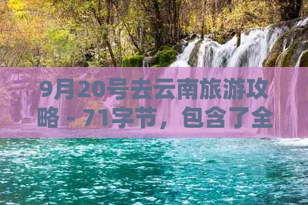 9月20号去云南旅游攻略 - 71字节，包含了全部意思。