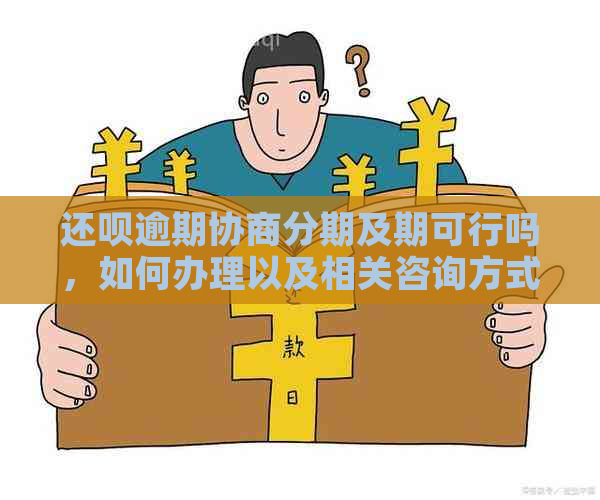 还呗逾期协商分期及期可行吗，如何办理以及相关咨询方式