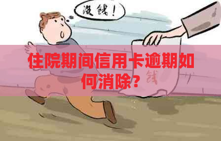 住院期间信用卡逾期如何消除？