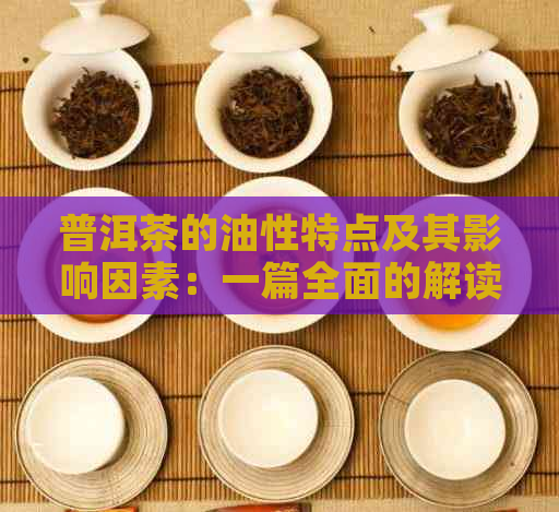 普洱茶的油性特点及其影响因素：一篇全面的解读