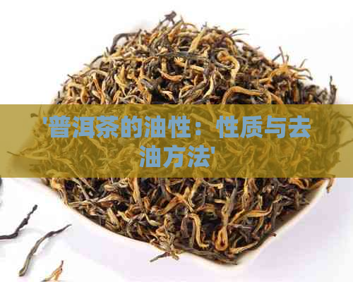 '普洱茶的油性：性质与去油方法'