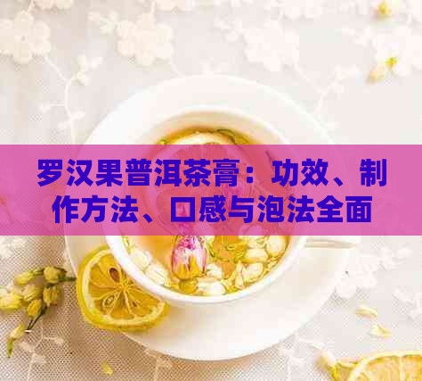 罗汉果普洱茶膏：功效、制作方法、口感与泡法全面解析