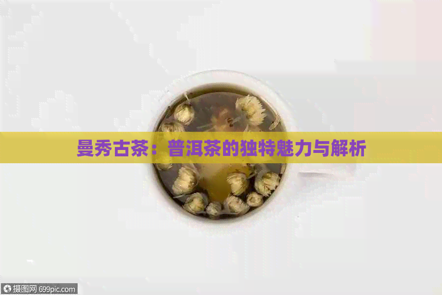 曼秀古茶：普洱茶的独特魅力与解析