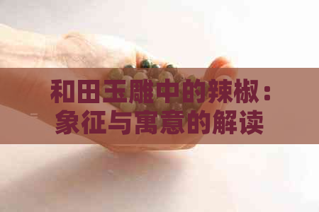 和田玉雕中的辣椒：象征与寓意的解读