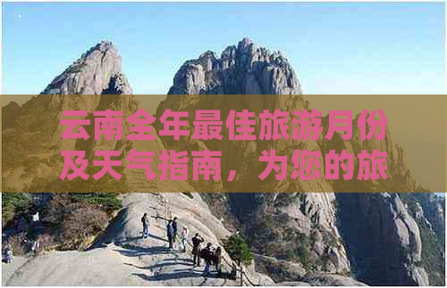 云南全年更佳旅游月份及天气指南，为您的旅行安排提供全面参考