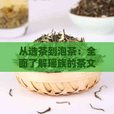 从选茶到泡茶：全面了解瑶族的茶文化及泡茶技巧