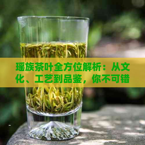 瑶族茶叶全方位解析：从文化、工艺到品鉴，你不可错过的茶之旅