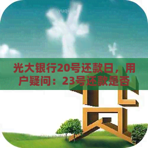 光大银行20号还款日，用户疑问：23号还款是否可行？解答及建议在此！