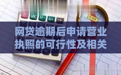 网贷逾期后申请营业执照的可行性及相关问题解答