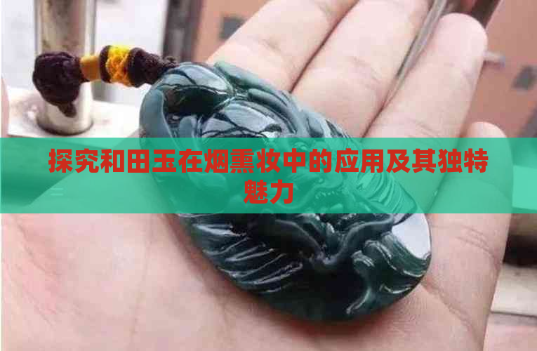 探究和田玉在烟熏妆中的应用及其独特魅力