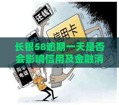 长银58逾期一天是否会影响信用及金融消费？如何避免逾期还款？