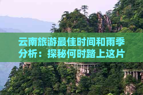 云南旅游更佳时间和雨季分析：探秘何时踏上这片神秘的土地