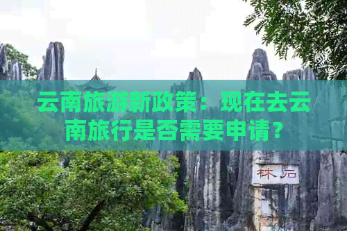 云南旅游新政策：现在去云南旅行是否需要申请？