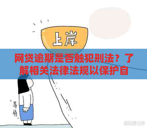 网贷逾期是否触犯刑法？了解相关法律法规以保护自己的权益