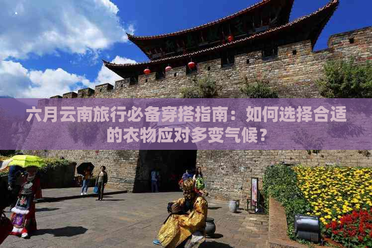 六月云南旅行必备穿搭指南：如何选择合适的衣物应对多变气候？