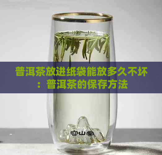 普洱茶放进纸袋能放多久不坏：普洱茶的保存方法