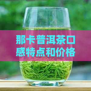 那卡普洱茶口感特点和价格，哪个好？