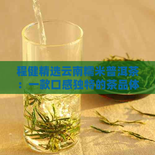 程健精选云南糯米普洱茶：一款口感独特的茶品体验