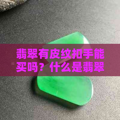 翡翠有皮纹扣手能买吗？什么是翡翠皮纹和皮扣？