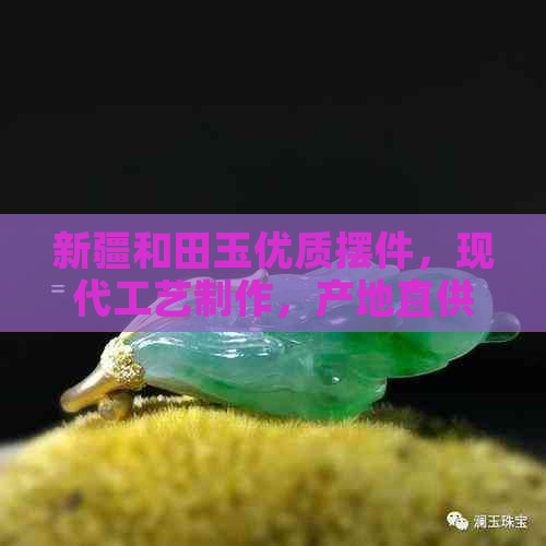 新疆和田玉优质摆件，现代工艺制作，产地直供批发价格