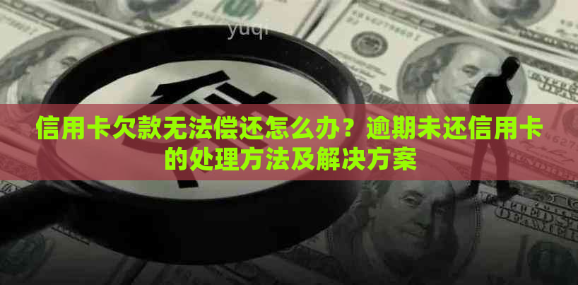 信用卡欠款无法偿还怎么办？逾期未还信用卡的处理方法及解决方案