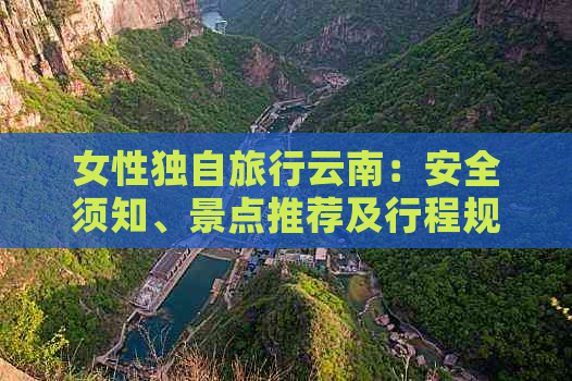 女性独自旅行云南：安全须知、景点推荐及行程规划全面解析