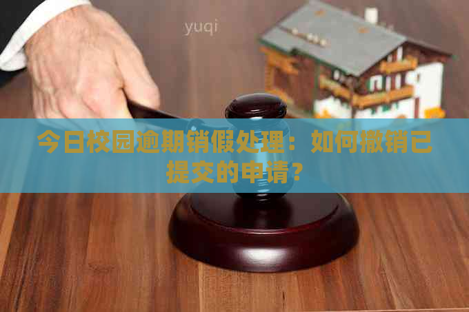 今日校园逾期销假处理：如何撤销已提交的申请？