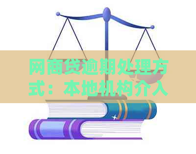 网商贷逾期处理方式：本地机构介入，如何应对与解决逾期问题？