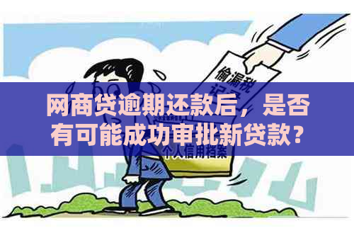 网商贷逾期还款后，是否有可能成功审批新贷款？