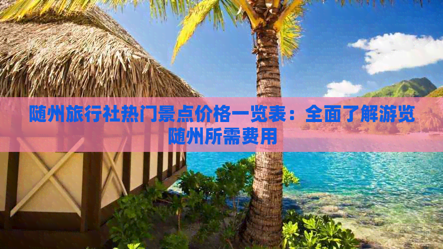 随州旅行社热门景点价格一览表：全面了解游览随州所需费用