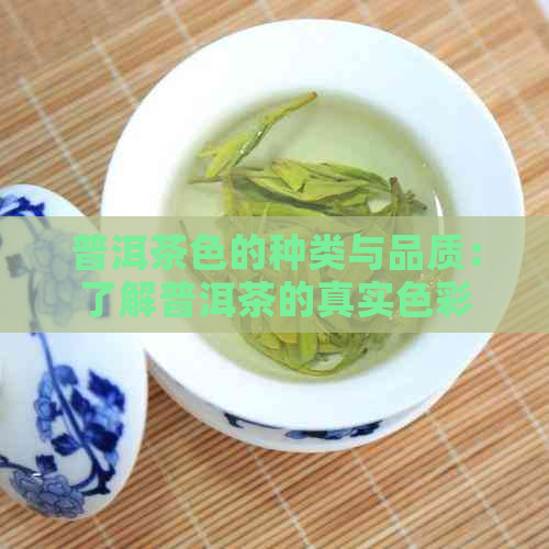 普洱茶色的种类与品质：了解普洱茶的真实色彩