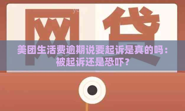 美团生活费逾期说要起诉是真的吗：被起诉还是？