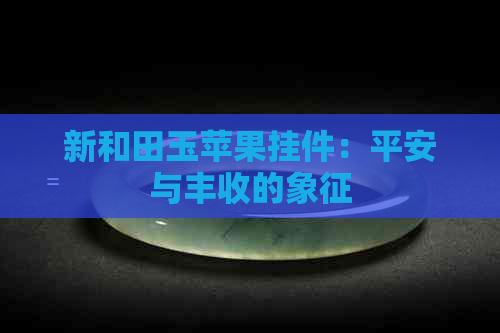 新和田玉苹果挂件：平安与丰收的象征