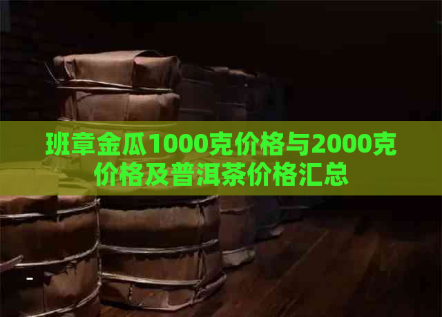 班章金瓜1000克价格与2000克价格及普洱茶价格汇总